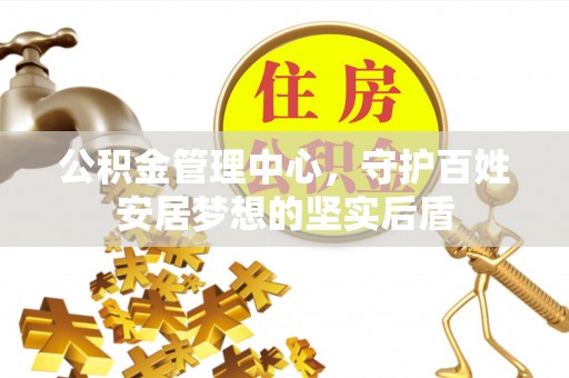 海东公积金管理中心，守护百姓安居梦想的坚实后盾