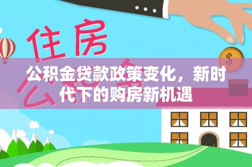 海东公积金贷款政策变化，新时代下的购房新机遇
