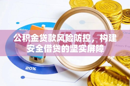 海东公积金贷款风险防控，构建安全借贷的坚实屏障