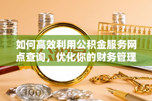 海东如何高效利用公积金服务网点查询，优化你的财务管理