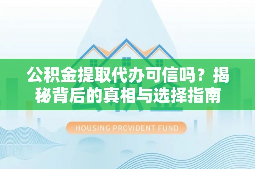 海东公积金提取代办可信吗？揭秘背后的真相与选择指南