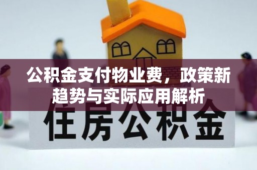 海东公积金支付物业费，政策新趋势与实际应用解析