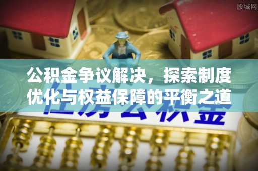 海东公积金争议解决，探索制度优化与权益保障的平衡之道