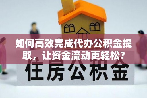 海东如何高效完成代办公积金提取，让资金流动更轻松？
