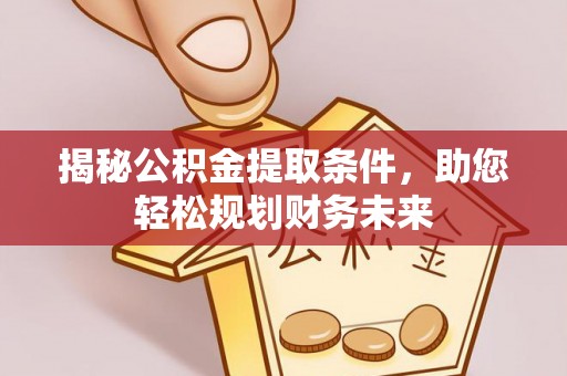 海东揭秘公积金提取条件，助您轻松规划财务未来