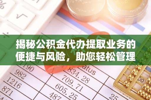 海东揭秘公积金代办提取业务的便捷与风险，助您轻松管理财务