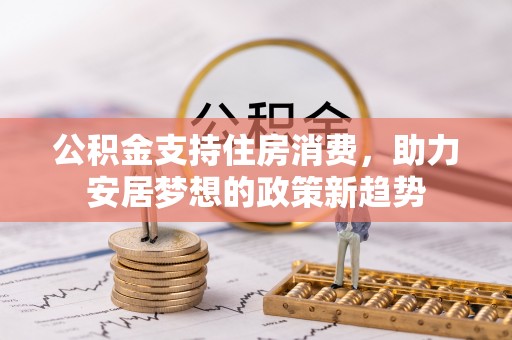 海东公积金支持住房消费，助力安居梦想的政策新趋势