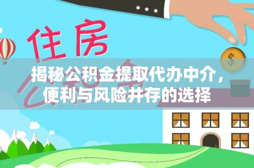 海东揭秘公积金提取代办中介，便利与风险并存的选择