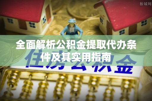海东全面解析公积金提取代办条件及其实用指南
