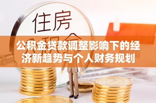 海东公积金贷款调整影响下的经济新趋势与个人财务规划