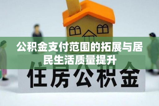 海东公积金支付范围的拓展与居民生活质量提升