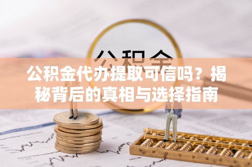 海东公积金代办提取可信吗？揭秘背后的真相与选择指南