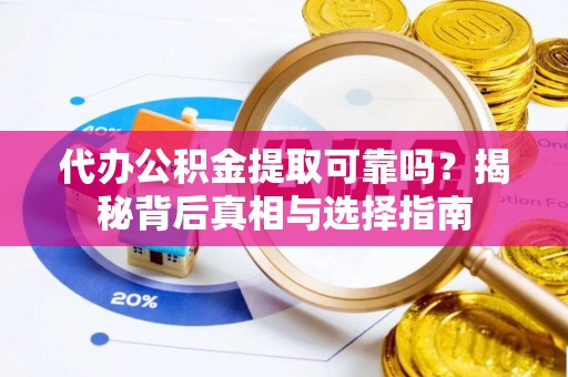 海东代办公积金提取可靠吗？揭秘背后真相与选择指南
