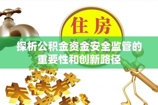 海东探析公积金资金安全监管的重要性和创新路径