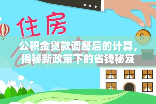 海东公积金贷款调整后的计算，揭秘新政策下的省钱秘笈