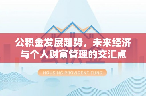 海东公积金发展趋势，未来经济与个人财富管理的交汇点