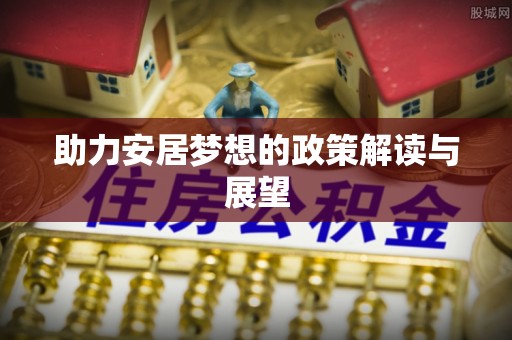 海东助力安居梦想的政策解读与展望
