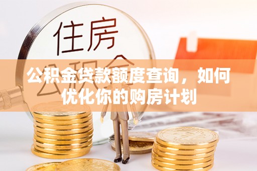 海东公积金贷款额度查询，如何优化你的购房计划