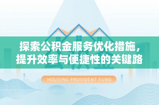 海东探索公积金服务优化措施，提升效率与便捷性的关键路径