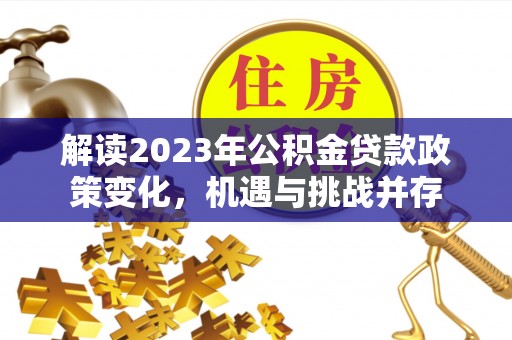 海东解读2023年公积金贷款政策变化，机遇与挑战并存