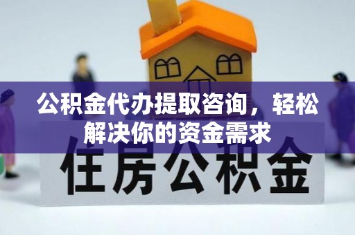 海东公积金代办提取咨询，轻松解决你的资金需求