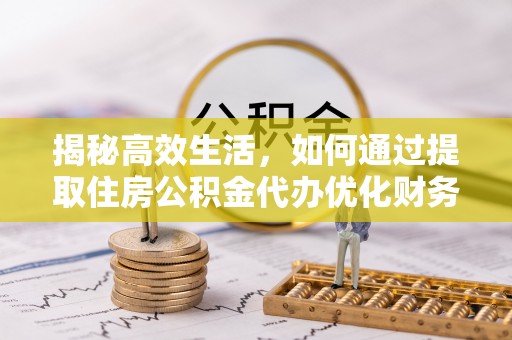 海东揭秘高效生活，如何通过提取住房公积金代办优化财务管理
