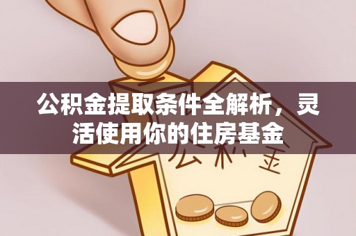 海东公积金提取条件全解析，灵活使用你的住房基金