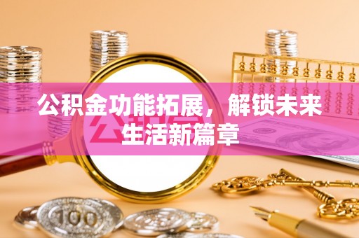 海东公积金功能拓展，解锁未来生活新篇章