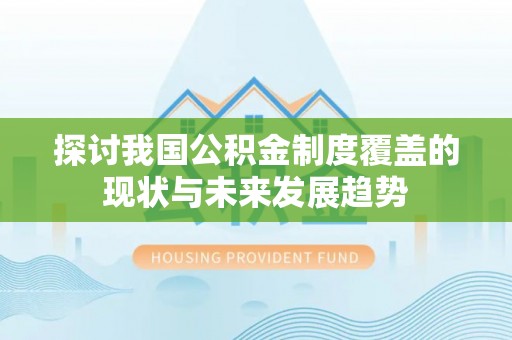海东探讨我国公积金制度覆盖的现状与未来发展趋势