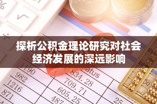 海东探析公积金理论研究对社会经济发展的深远影响