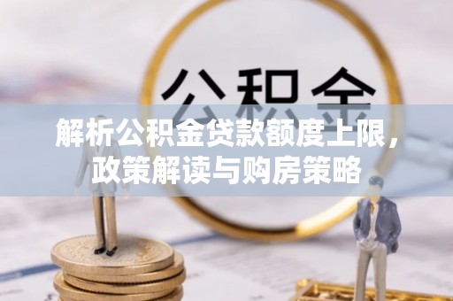 海东解析公积金贷款额度上限，政策解读与购房策略