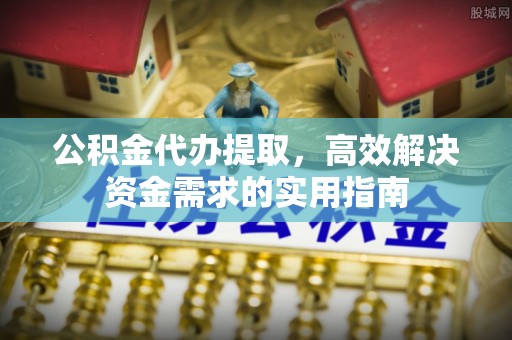 海东公积金代办提取，高效解决资金需求的实用指南