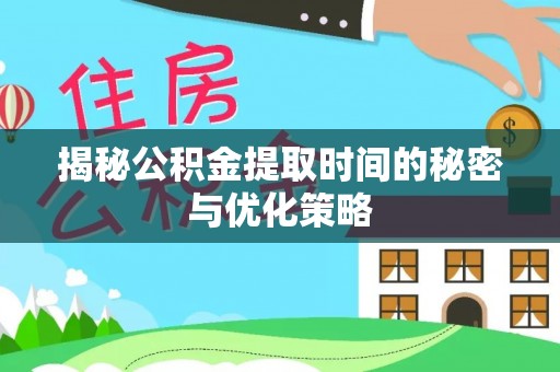 海东揭秘公积金提取时间的秘密与优化策略