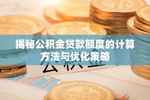 海东揭秘公积金贷款额度的计算方法与优化策略