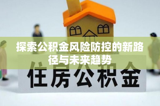 海东探索公积金风险防控的新路径与未来趋势