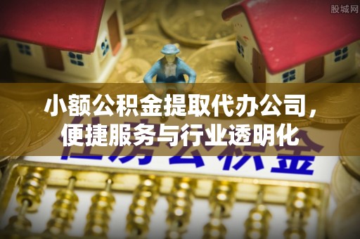 海东小额公积金提取代办公司，便捷服务与行业透明化