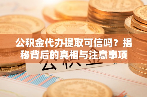 海东公积金代办提取可信吗？揭秘背后的真相与注意事项
