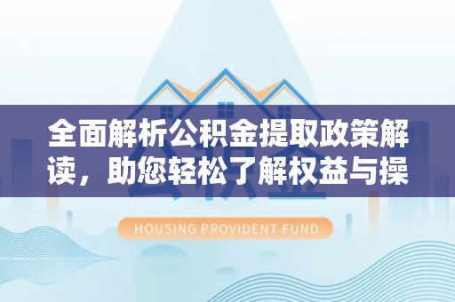海东全面解析公积金提取政策解读，助您轻松了解权益与操作