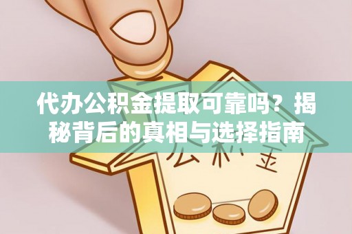 海东代办公积金提取可靠吗？揭秘背后的真相与选择指南