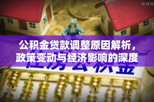 海东公积金贷款调整原因解析，政策变动与经济影响的深度探讨