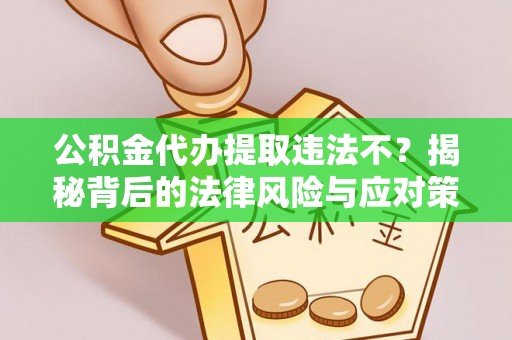 海东公积金代办提取违法不？揭秘背后的法律风险与应对策略