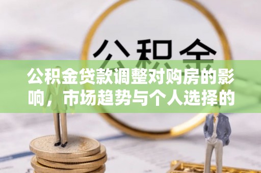 海东公积金贷款调整对购房的影响，市场趋势与个人选择的深度解析