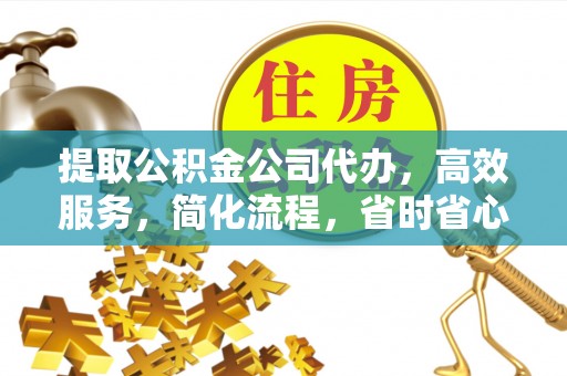 海东提取公积金公司代办，高效服务，简化流程，省时省心