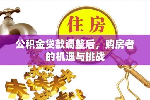 海东公积金贷款调整后，购房者的机遇与挑战
