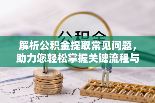 海东解析公积金提取常见问题，助力您轻松掌握关键流程与技巧