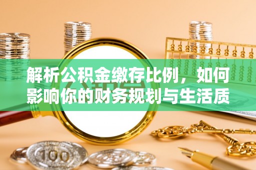 海东解析公积金缴存比例，如何影响你的财务规划与生活质量
