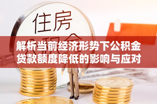 海东解析当前经济形势下公积金贷款额度降低的影响与应对策略