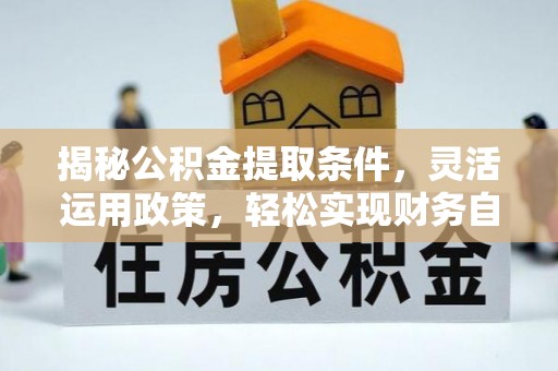 海东揭秘公积金提取条件，灵活运用政策，轻松实现财务自由