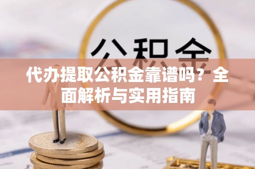 海东代办提取公积金靠谱吗？全面解析与实用指南