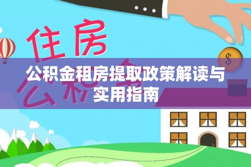 海东公积金租房提取政策解读与实用指南